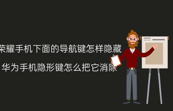 荣耀手机下面的导航键怎样隐藏 华为手机隐形键怎么把它消除？